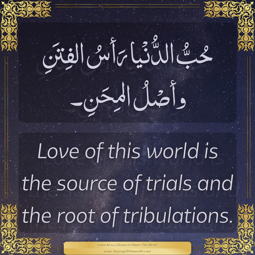 Love of this world is the source of trials and the root of tribulations.